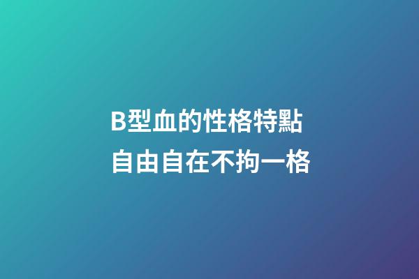 B型血的性格特點 自由自在不拘一格